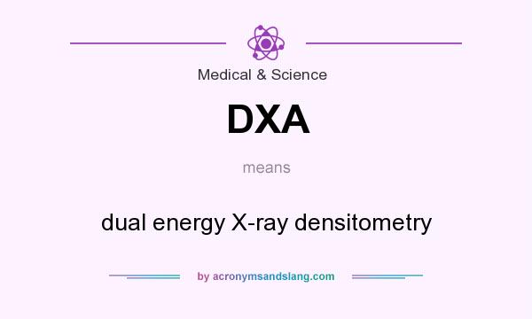 What does DXA mean? It stands for dual energy X-ray densitometry
