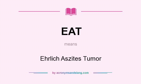 What does EAT mean? It stands for Ehrlich Aszites Tumor