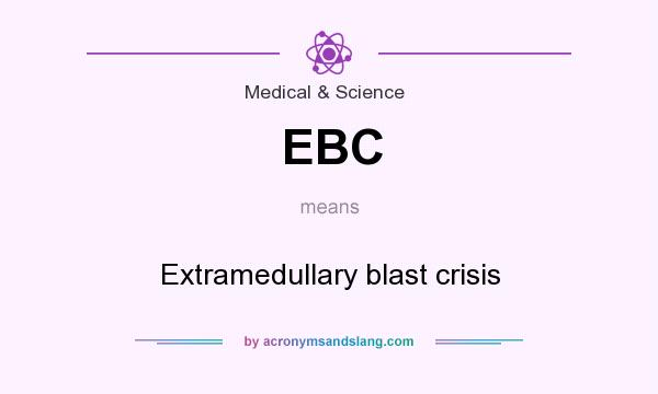 What does EBC mean? It stands for Extramedullary blast crisis