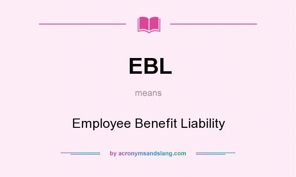 What does EBL mean? It stands for Employee Benefit Liability