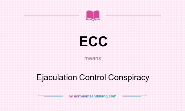 What does ECC mean? It stands for Ejaculation Control Conspiracy