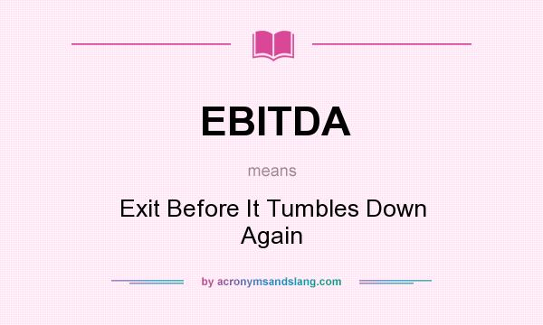What does EBITDA mean? It stands for Exit Before It Tumbles Down Again