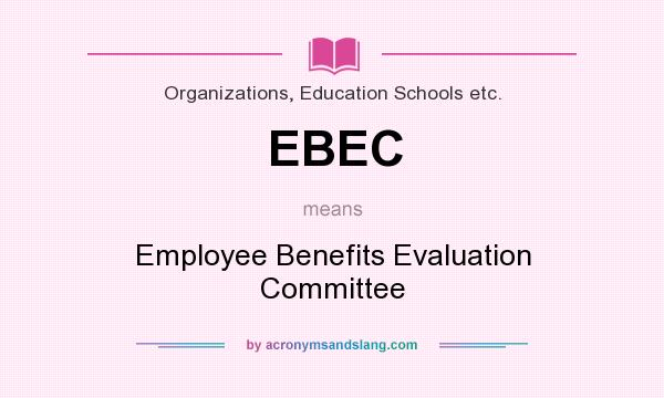 What does EBEC mean? It stands for Employee Benefits Evaluation Committee