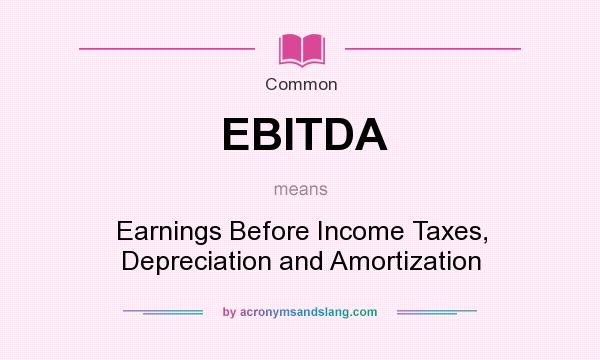 What does EBITDA mean? It stands for Earnings Before Income Taxes, Depreciation and Amortization