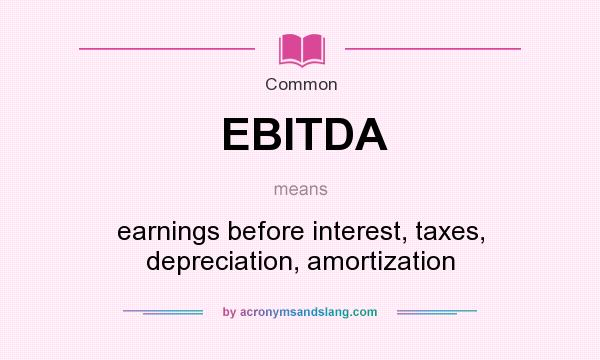 What does EBITDA mean? It stands for earnings before interest, taxes, depreciation, amortization