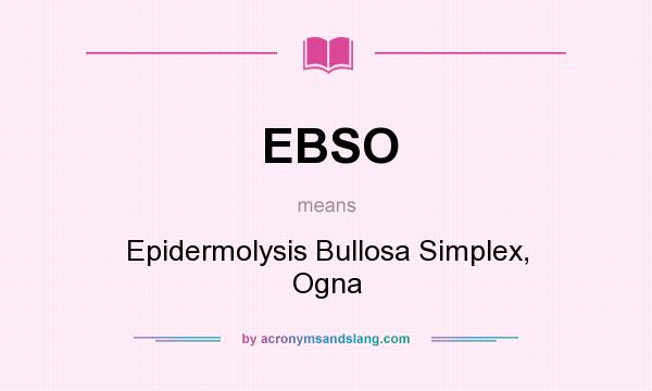 What does EBSO mean? It stands for Epidermolysis Bullosa Simplex, Ogna