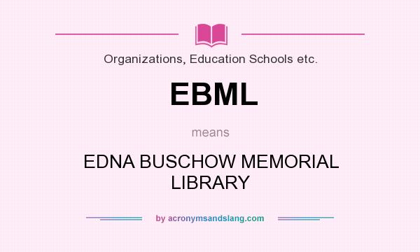 What does EBML mean? It stands for EDNA BUSCHOW MEMORIAL LIBRARY