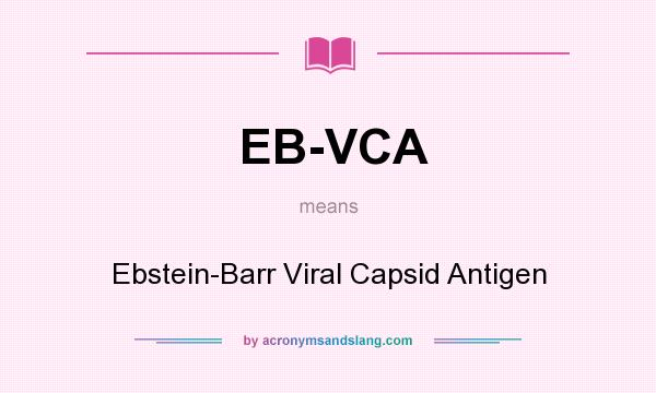 What does EB-VCA mean? It stands for Ebstein-Barr Viral Capsid Antigen