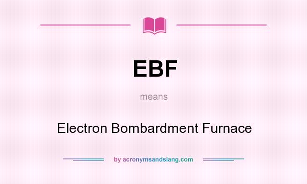 What does EBF mean? It stands for Electron Bombardment Furnace