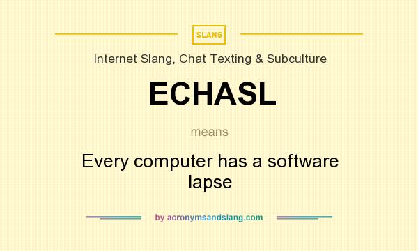 What does ECHASL mean? It stands for Every computer has a software lapse