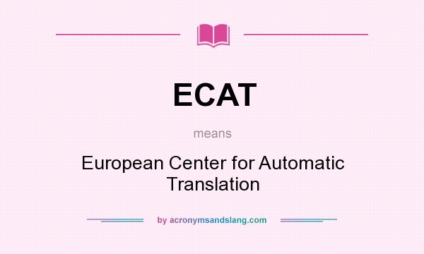 What does ECAT mean? It stands for European Center for Automatic Translation