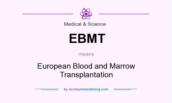 What does EBMT mean? It stands for European Blood and Marrow Transplantation
