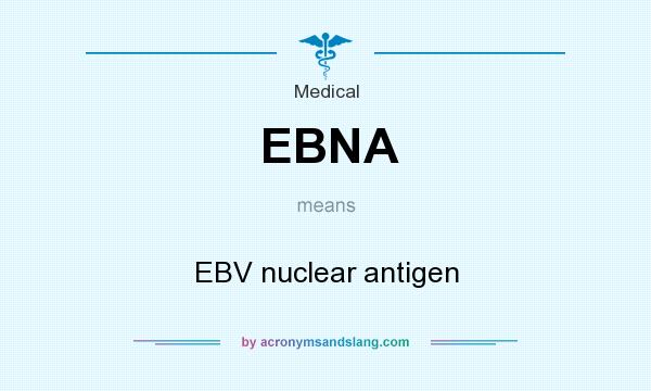 What does EBNA mean? It stands for EBV nuclear antigen