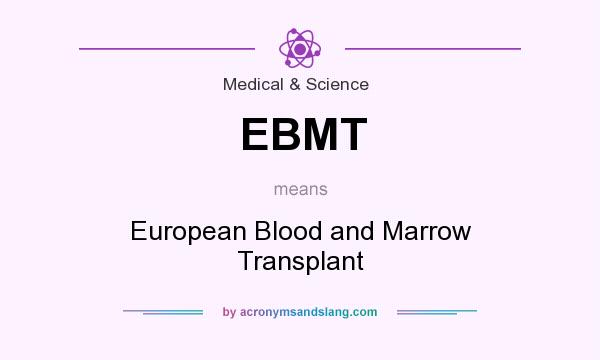 What does EBMT mean? It stands for European Blood and Marrow Transplant