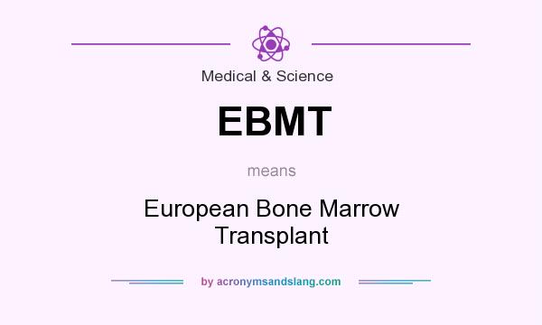 What does EBMT mean? It stands for European Bone Marrow Transplant