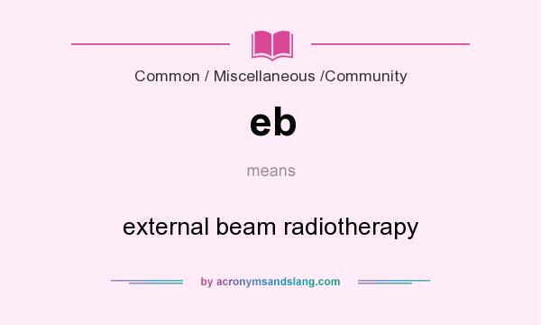 What does eb mean? It stands for external beam radiotherapy