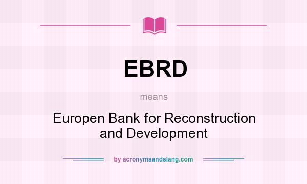 What does EBRD mean? It stands for Europen Bank for Reconstruction and Development