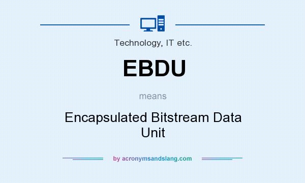 What does EBDU mean? It stands for Encapsulated Bitstream Data Unit