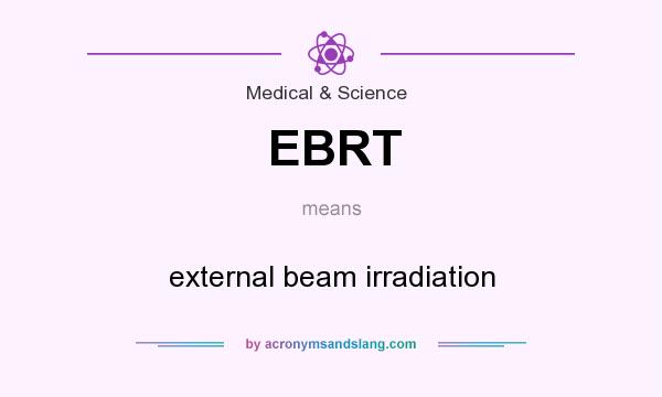 What does EBRT mean? It stands for external beam irradiation