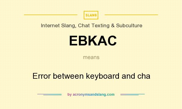 What does EBKAC mean? It stands for Error between keyboard and cha