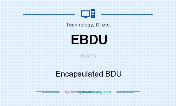 What does EBDU mean? It stands for Encapsulated BDU