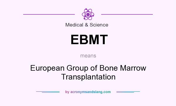 What does EBMT mean? It stands for European Group of Bone Marrow Transplantation