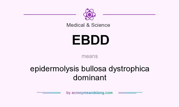 What does EBDD mean? It stands for epidermolysis bullosa dystrophica dominant