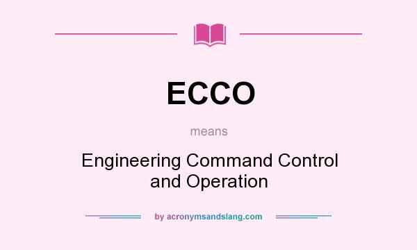 What does ECCO mean? It stands for Engineering Command Control and Operation
