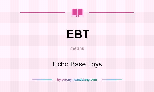 What does EBT mean? It stands for Echo Base Toys