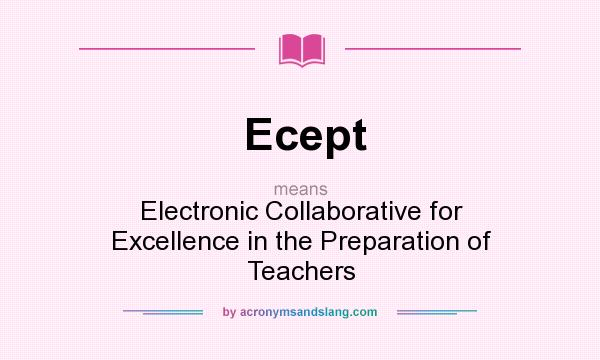 What does Ecept mean? It stands for Electronic Collaborative for Excellence in the Preparation of Teachers