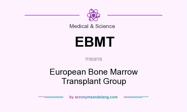 What does EBMT mean? It stands for European Bone Marrow Transplant Group