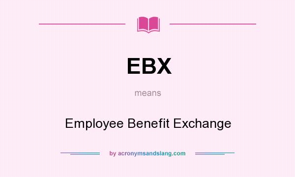 What does EBX mean? It stands for Employee Benefit Exchange