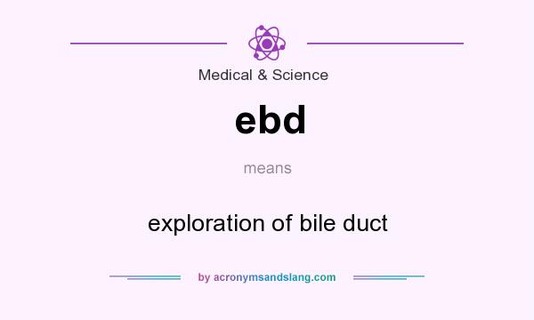 What does ebd mean? It stands for exploration of bile duct