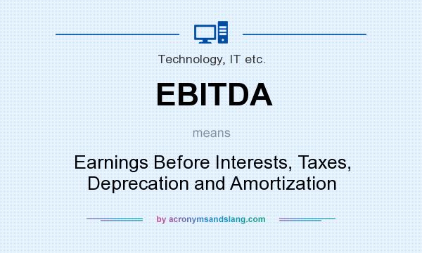 What does EBITDA mean? It stands for Earnings Before Interests, Taxes, Deprecation and Amortization