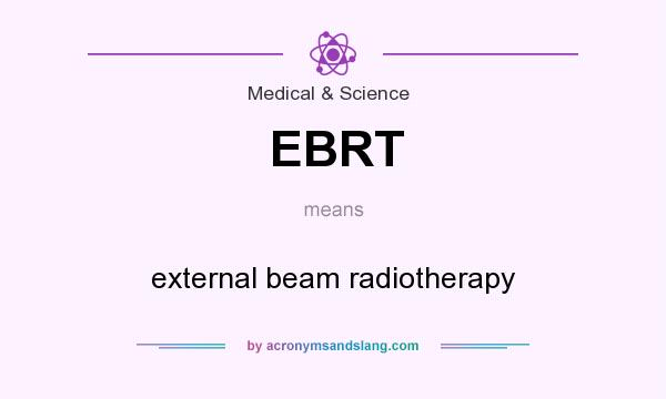 What does EBRT mean? It stands for external beam radiotherapy