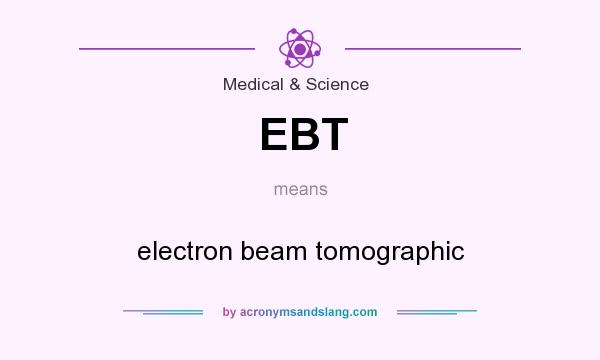 What does EBT mean? It stands for electron beam tomographic