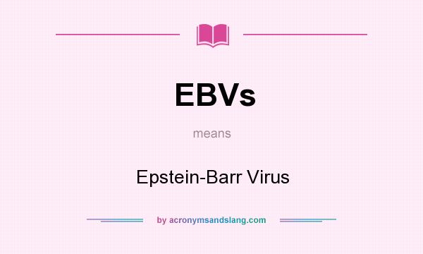 What does EBVs mean? It stands for Epstein-Barr Virus