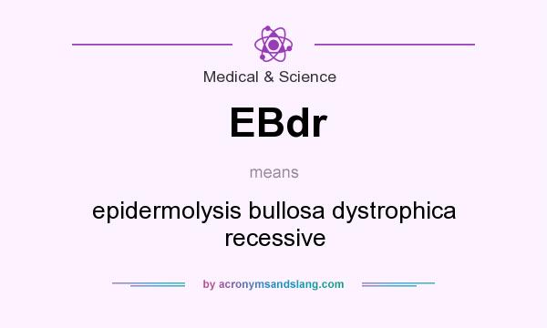 What does EBdr mean? It stands for epidermolysis bullosa dystrophica recessive