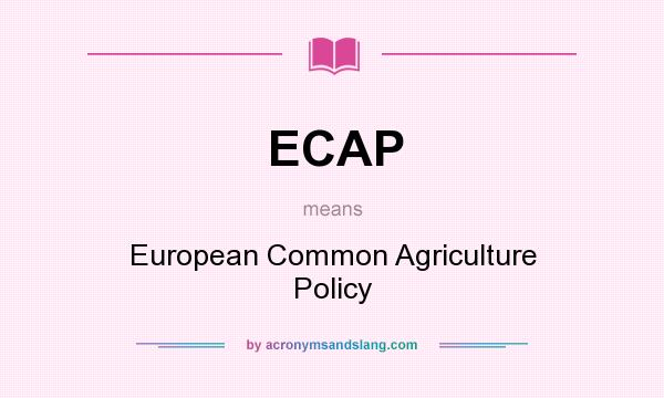 What does ECAP mean? It stands for European Common Agriculture Policy