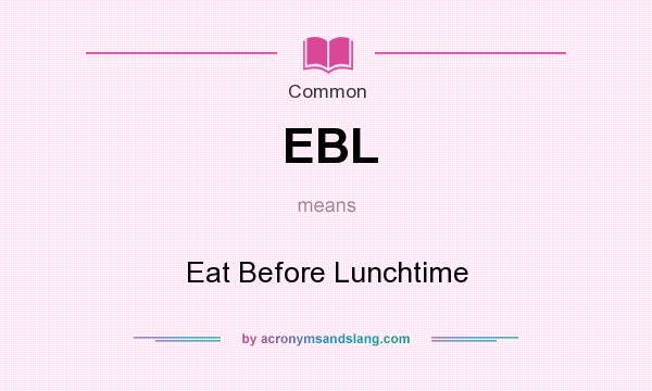 What does EBL mean? It stands for Eat Before Lunchtime