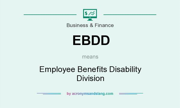 What does EBDD mean? It stands for Employee Benefits Disability Division