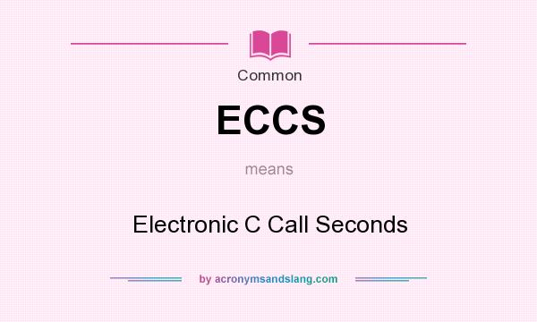 What does ECCS mean? It stands for Electronic C Call Seconds