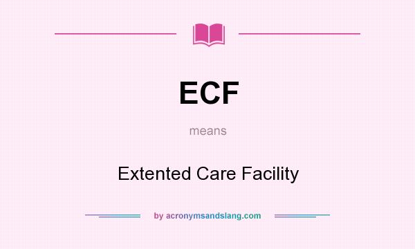 What does ECF mean? It stands for Extented Care Facility
