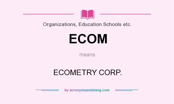 What does ECOM mean? It stands for ECOMETRY CORP.