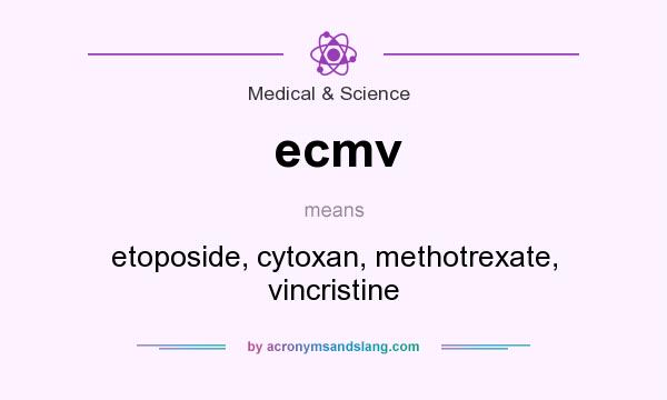 What does ecmv mean? It stands for etoposide, cytoxan, methotrexate, vincristine