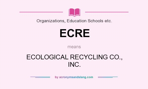 What does ECRE mean? It stands for ECOLOGICAL RECYCLING CO., INC.