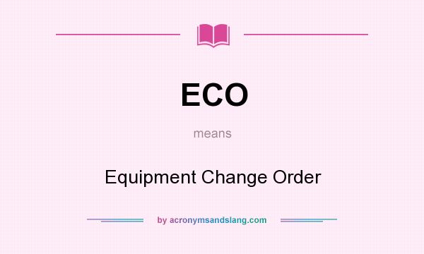 What does ECO mean? It stands for Equipment Change Order