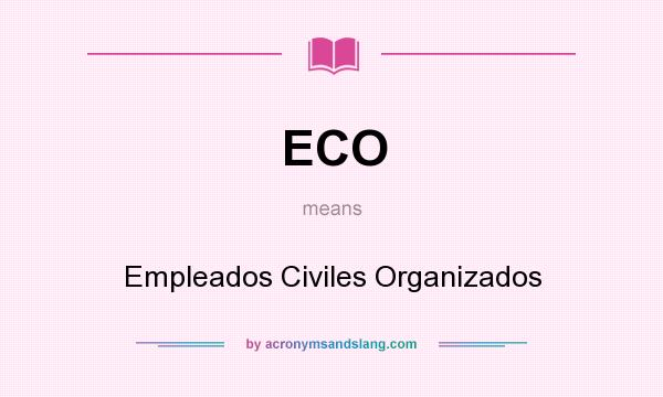 What does ECO mean? It stands for Empleados Civiles Organizados