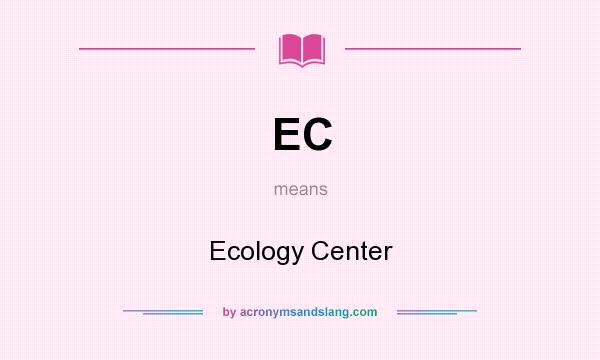 What does EC mean? It stands for Ecology Center