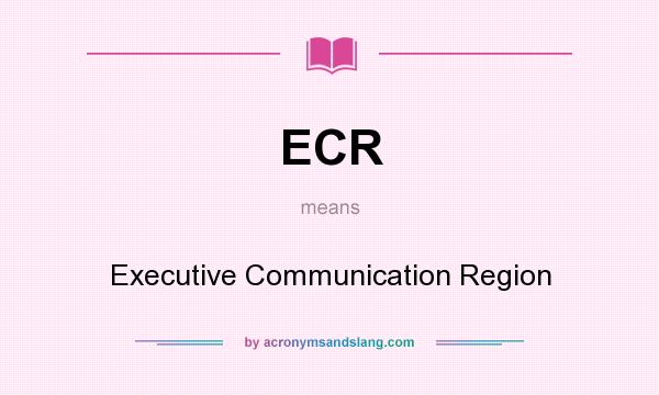 What does ECR mean? It stands for Executive Communication Region